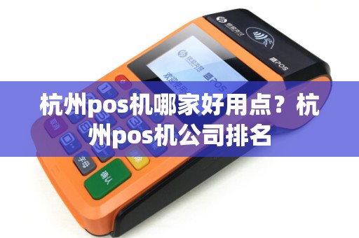 杭州pos机哪家好用点？杭州pos机公司排名