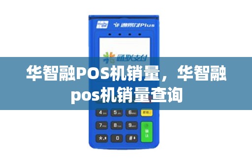 华智融POS机销量，华智融pos机销量查询