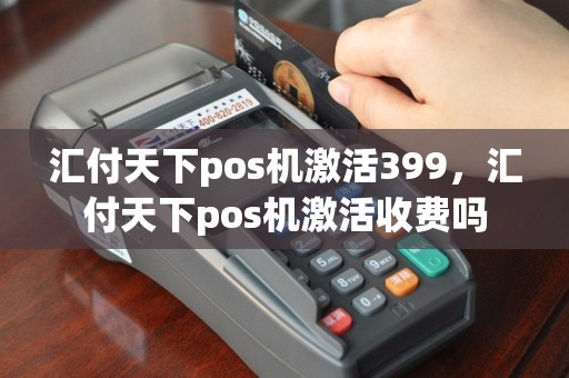 汇付天下pos机激活399，汇付天下pos机激活收费吗