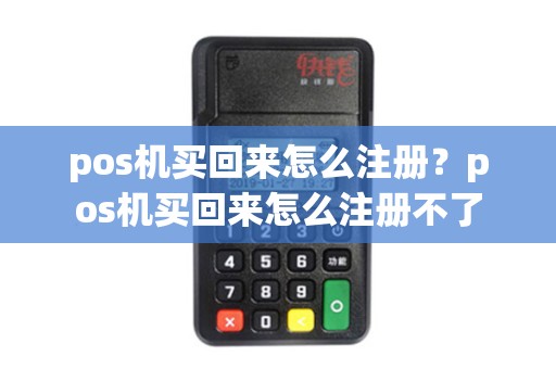 pos机买回来怎么注册？pos机买回来怎么注册不了