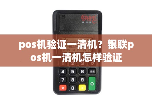 pos机验证一清机？银联pos机一清机怎样验证
