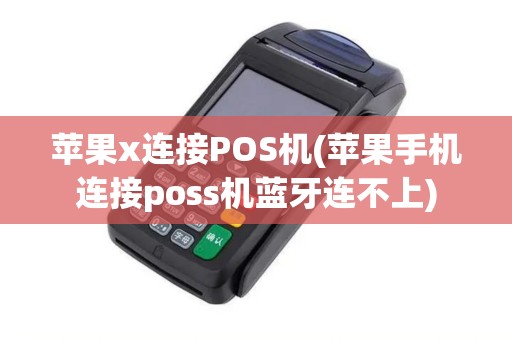 苹果x连接POS机(苹果手机连接poss机蓝牙连不上)