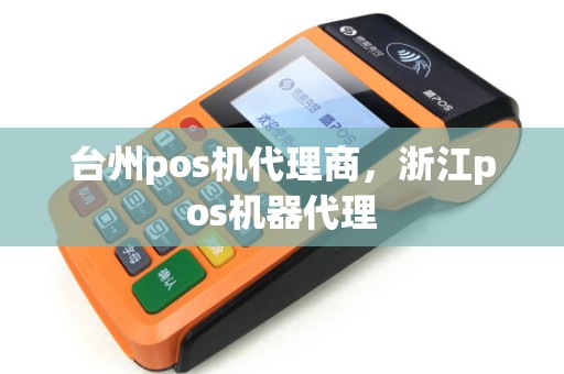 台州pos机代理商，浙江pos机器代理