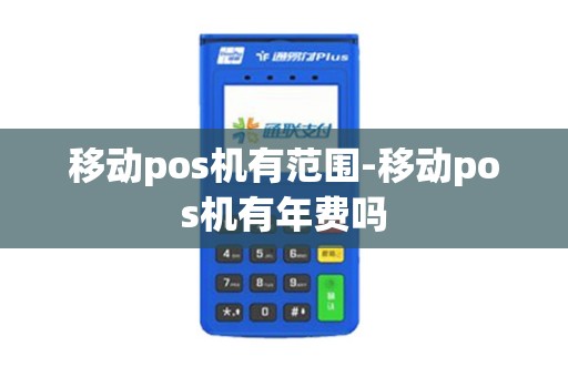 移动pos机有范围-移动pos机有年费吗
