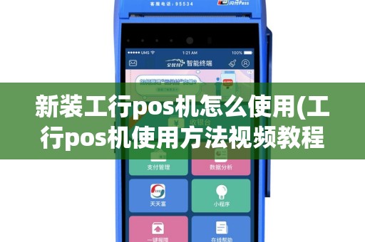 新装工行pos机怎么使用(工行pos机使用方法视频教程)