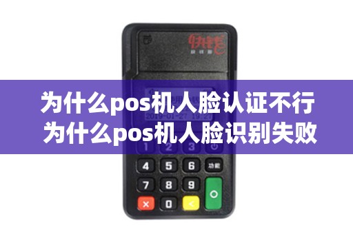 为什么pos机人脸认证不行 为什么pos机人脸识别失败