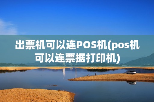 出票机可以连POS机(pos机可以连票据打印机)