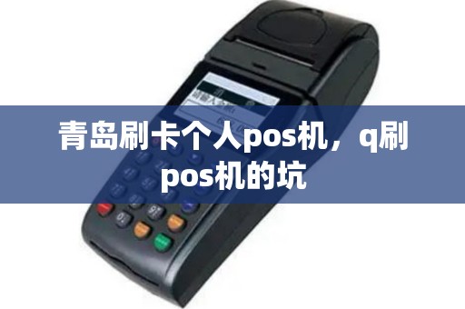 青岛刷卡个人pos机，q刷pos机的坑