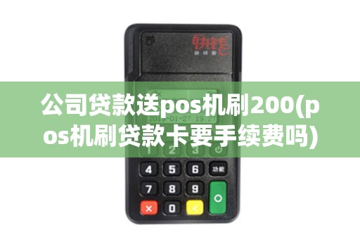 公司贷款送pos机刷200(pos机刷贷款卡要手续费吗)