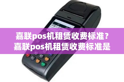 嘉联pos机租赁收费标准？嘉联pos机租赁收费标准是什么