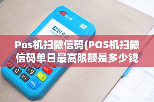 Pos机扫微信码(POS机扫微信码单日最高限额是多少钱)