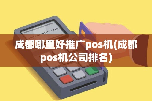 成都哪里好推广pos机(成都pos机公司排名)