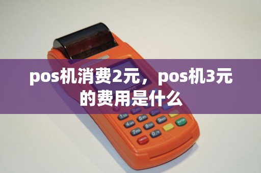 pos机消费2元，pos机3元的费用是什么