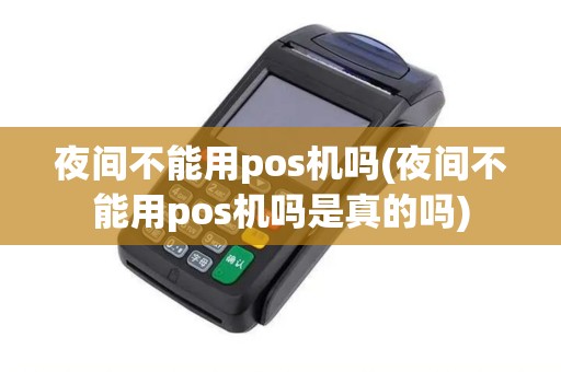 夜间不能用pos机吗(夜间不能用pos机吗是真的吗)