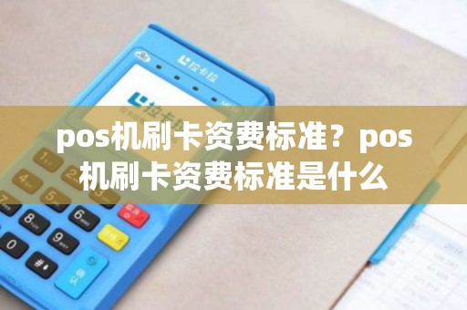 pos机刷卡资费标准？pos机刷卡资费标准是什么