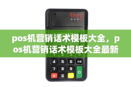 pos机营销话术模板大全，pos机营销话术模板大全最新