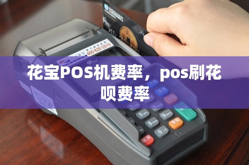 花宝POS机费率，pos刷花呗费率