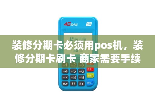 装修分期卡必须用pos机，装修分期卡刷卡 商家需要手续费吗
