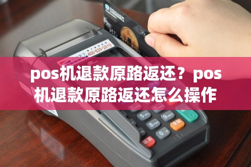 pos机退款原路返还？pos机退款原路返还怎么操作
