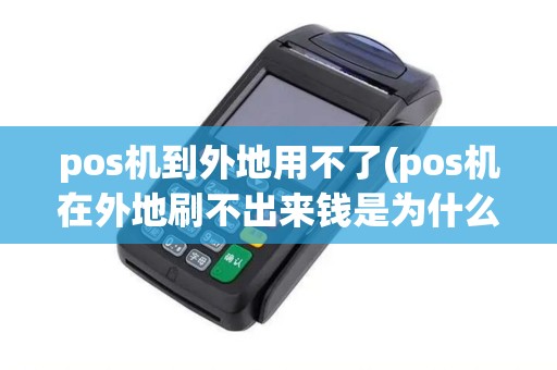 pos机到外地用不了(pos机在外地刷不出来钱是为什么)