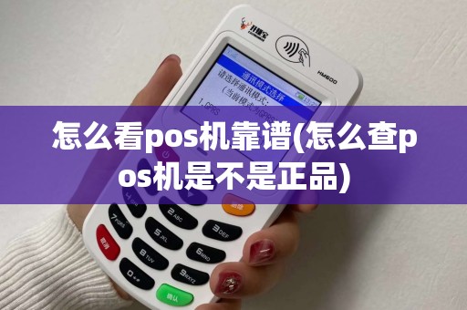 怎么看pos机靠谱(怎么查pos机是不是正品)