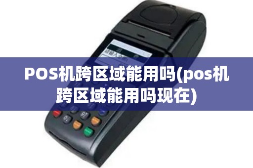 POS机跨区域能用吗(pos机跨区域能用吗现在)
