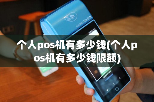 个人pos机有多少钱(个人pos机有多少钱限额)