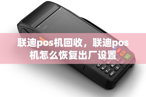 联迪pos机回收，联迪pos机怎么恢复出厂设置