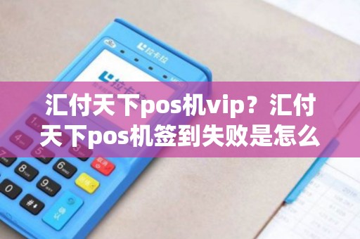 汇付天下pos机vip？汇付天下pos机签到失败是怎么回事