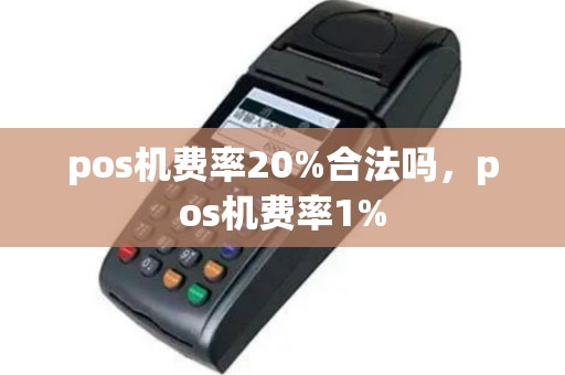 pos机费率20%合法吗，pos机费率1%