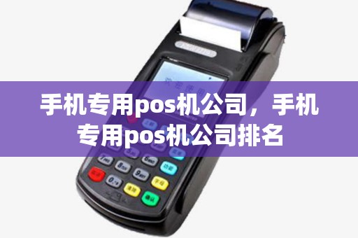 手机专用pos机公司，手机专用pos机公司排名