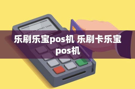 乐刷乐宝pos机 乐刷卡乐宝pos机