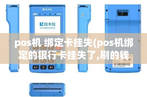 pos机 绑定卡挂失(pos机绑定的银行卡挂失了,刷的钱跑到挂失卡里去了)