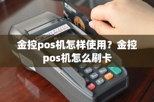 金控pos机怎样使用？金控pos机怎么刷卡