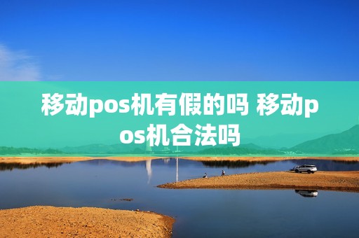移动pos机有假的吗 移动pos机合法吗
