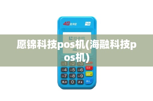 愿锦科技pos机(海融科技pos机)