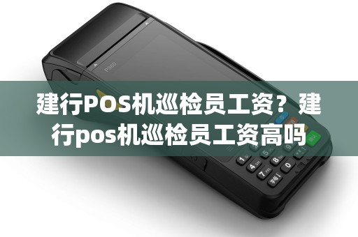 建行POS机巡检员工资？建行pos机巡检员工资高吗