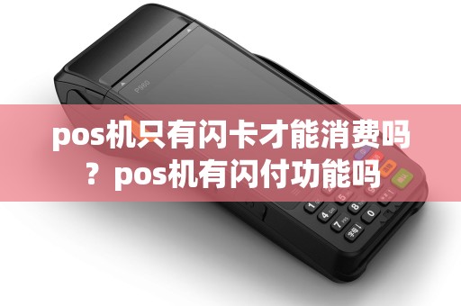 pos机只有闪卡才能消费吗？pos机有闪付功能吗