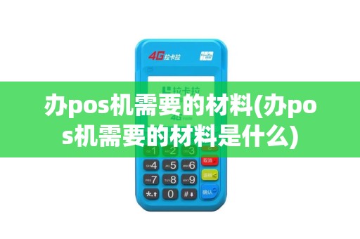 办pos机需要的材料(办pos机需要的材料是什么)