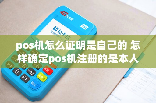 pos机怎么证明是自己的 怎样确定pos机注册的是本人