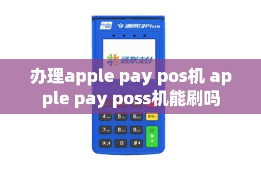 办理apple pay pos机 apple pay poss机能刷吗