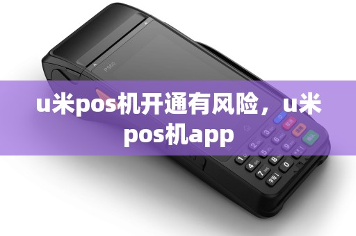 u米pos机开通有风险，u米pos机app