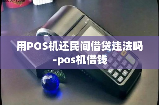 用POS机还民间借贷违法吗-pos机借钱