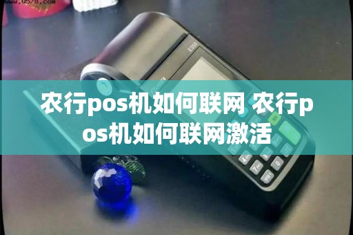 农行pos机如何联网 农行pos机如何联网激活