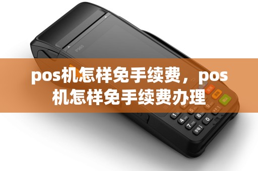 pos机怎样免手续费，pos机怎样免手续费办理