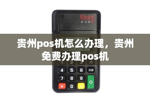 贵州pos机怎么办理，贵州免费办理pos机