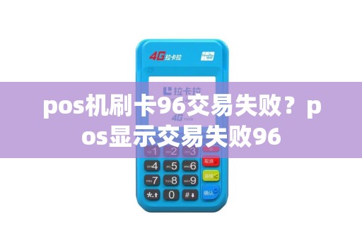 pos机刷卡96交易失败？pos显示交易失败96