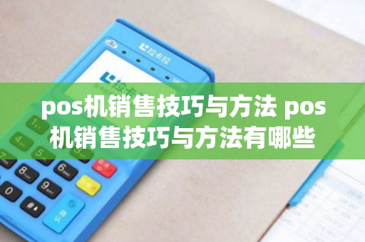 pos机销售技巧与方法 pos机销售技巧与方法有哪些