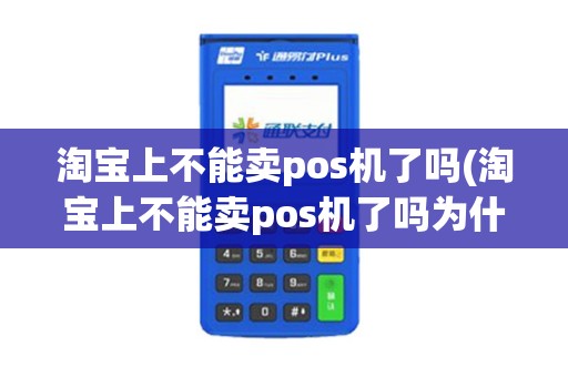 淘宝上不能卖pos机了吗(淘宝上不能卖pos机了吗为什么)