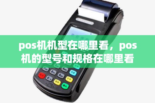 pos机机型在哪里看，pos机的型号和规格在哪里看